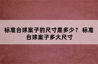 标准台球案子的尺寸是多少？ 标准台球案子多大尺寸